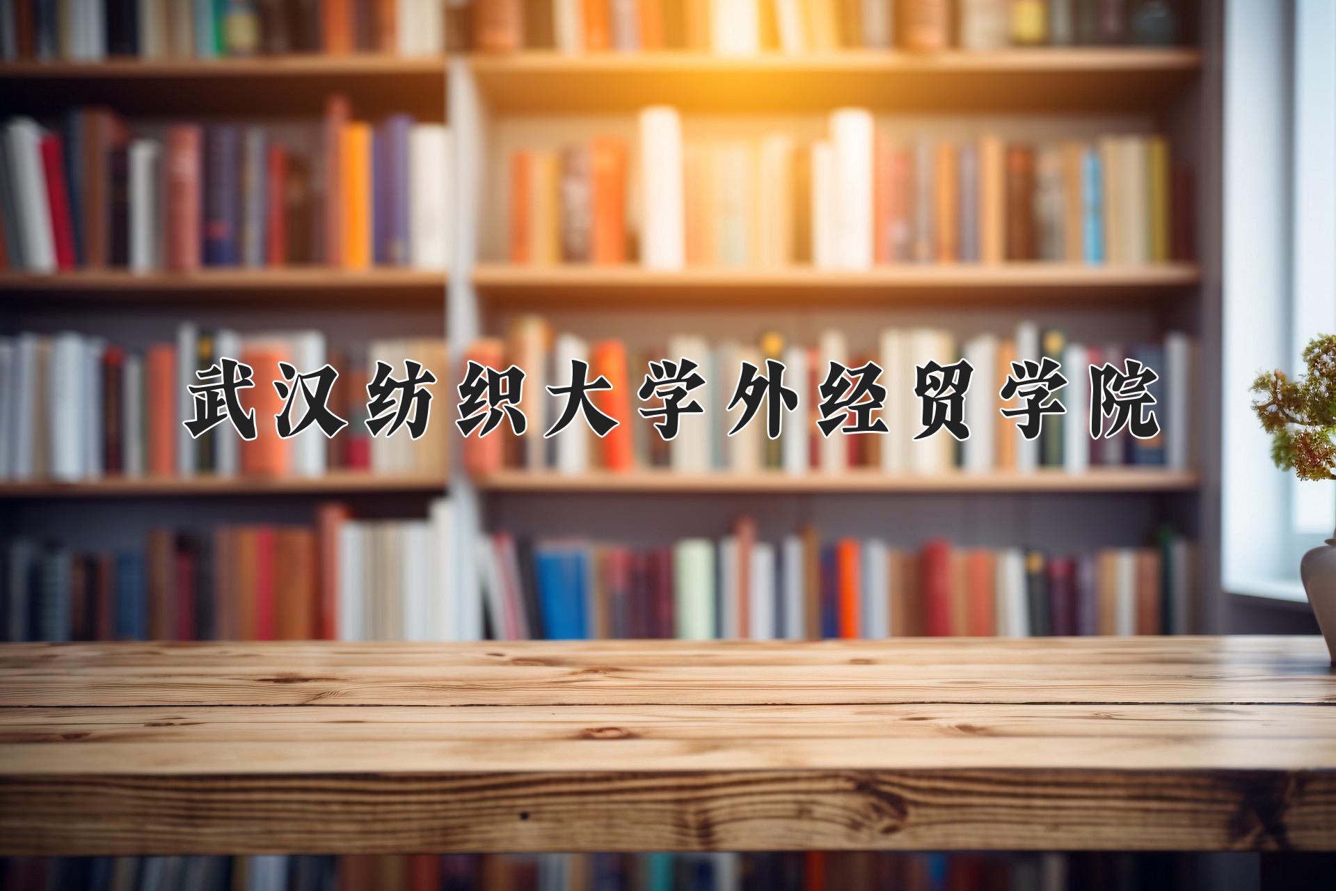武汉纺织大学外经贸学院近三年录取分数线及位次:四川2022-2024最低分